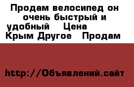 Продам велосипед он очень быстрый и удобный  › Цена ­ 5 500 - Крым Другое » Продам   